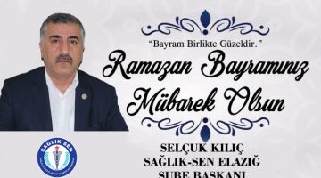 SAĞLIK-SEN ELAZIĞ ŞUBE BAŞKANI SELÇUK KILIÇ RAMAZAN BAYRAMI MESAJI