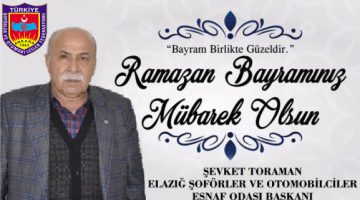 ELAZIĞ ŞOFÖRLER VE OTOMOBİLCİLER ESNAF ODASI BAŞKANI ŞEVKET TORAMAN RAMAZAN BAYRAMI MESAJI