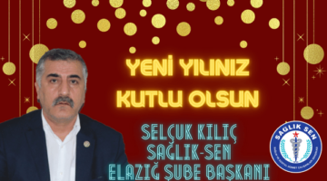 SAĞLIK-SEN ELAZIĞ ŞUBE BAŞKANI SELÇUK KILIÇ’IN YILBAŞI MESAJI…