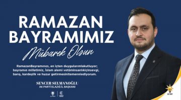 Ak Parti Elazığ İl Başkanı Sayın Sencer Selmanoğlu’nun Ramazan Bayramı Mesajı